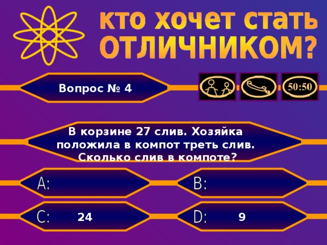 Вопрос № 4  В корзине 27 слив. Хозяйка положила в компот треть слив.  Сколько слив в компоте?   9 24