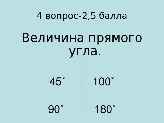4 вопрос-2,5 балла Величина прямого угла. 45 ˚ 100˚ 90˚ 180˚