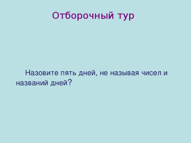 Отборочный тур  Назовите пять дней, не называя чисел и названий дней ?
