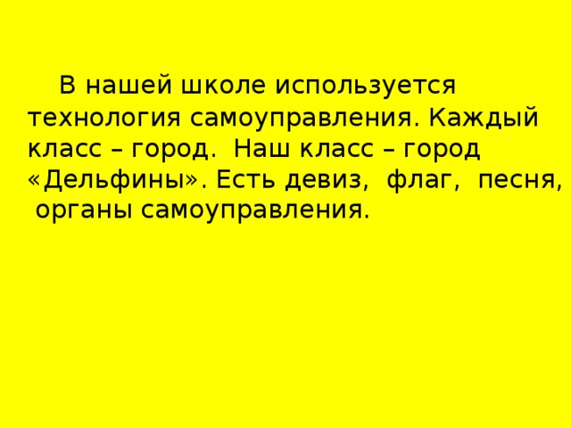 В  нашей школе используется технология самоуправления. Каждый класс – город. Наш класс – город «Дельфины». Есть девиз, флаг, песня, органы самоуправления.
