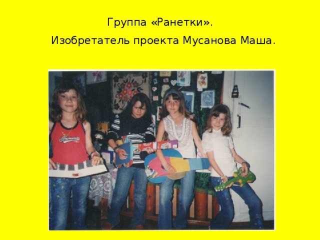 Группа «Ранетки».  Изобретатель проекта Мусанова Маша.