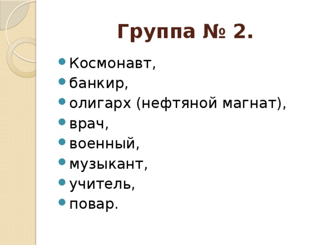 Группа № 2. Космонавт, банкир, олигарх (нефтяной магнат), врач, военный, музыкант, учитель, повар. 