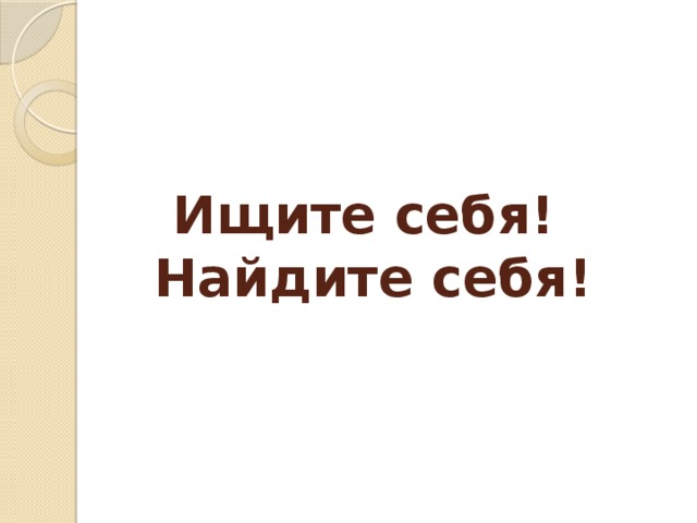 Ищите себя!  Найдите себя! 