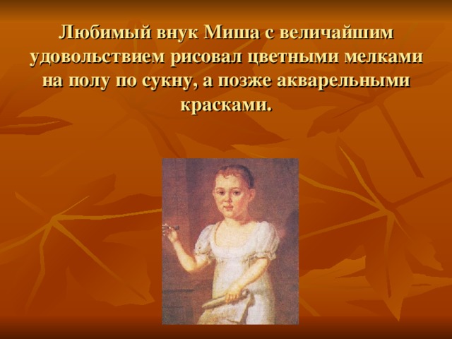   Любимый внук Миша с величайшим удовольствием рисовал цветными мелками на полу по сукну, а позже акварельными красками. 