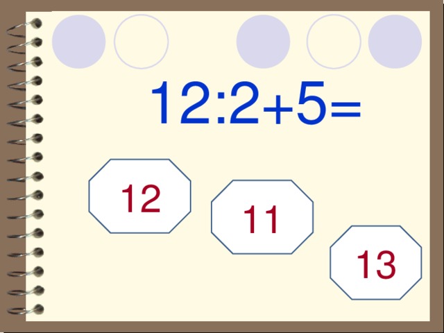 12:2+5= 12 11 13 