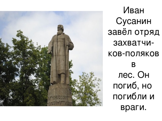Иван Сусанин  завёл отряд захватчи-  ков-поляков в  лес. Он погиб, но погибли и враги. 