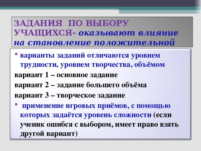 ЗАДАНИЯ ПО ВЫБОРУ УЧАЩИХСЯ- оказывают влияние на становление положительной учебной мотивации варианты заданий отличаются уровнем трудности, уровнем творчества, объёмом вариант 1 – основное задание вариант 2 – задание большего объёма вариант 3 – творческое задание