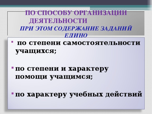 ПО СПОСОБУ ОРГАНИЗАЦИИ ДЕЯТЕЛЬНОСТИ  ПРИ ЭТОМ СОДЕРЖАНИЕ ЗАДАНИЙ ЕДИНО