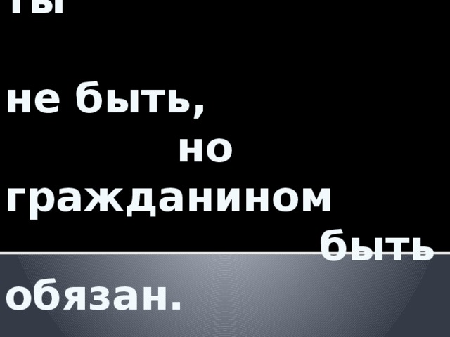 Поэтом можешь ты  не быть,  но гражданином  быть обязан.  Н. Некрасов