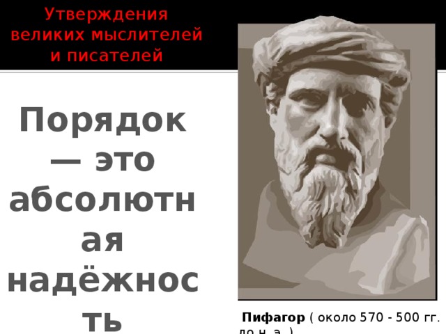 Утверждения великих мыслителей и писателей Порядок — это абсолютная надёжность   Пифагор ( около 570 - 500 гг. до н. э. )