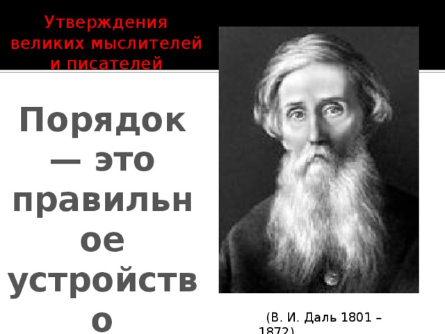 Утверждения великих мыслителей и писателей Порядок — это правильное устройство    (В. И. Даль 1801 – 1872)