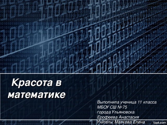 Красота в математике Выполнила ученица 11 класса  МБОУ СШ №75  города Ульяновска  Ерофеева Анастасия Учитель: Малкова Елена Михайловна 