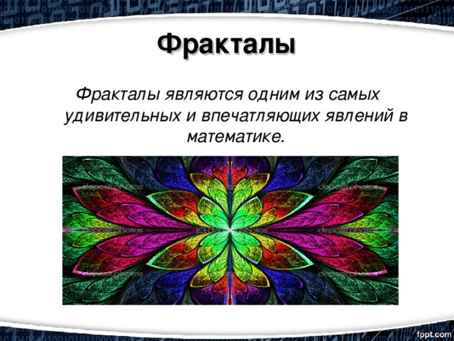 Фракталы Фракталы являются одним из самых удивительных и впечатляющих явлений в математике.   