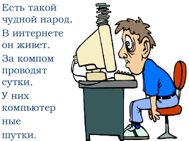 Есть такой чудной народ, В интернете он живет. За компом проводят сутки, У них компьютер ные шутки. 