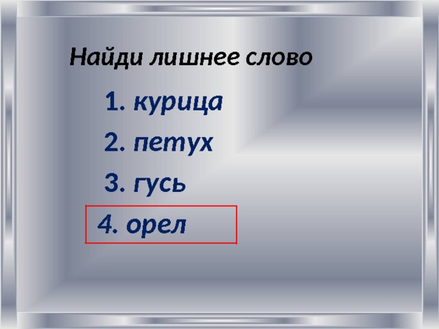 Найди лишнее слово      1. курица  2. петух  3. гусь 4. орел  