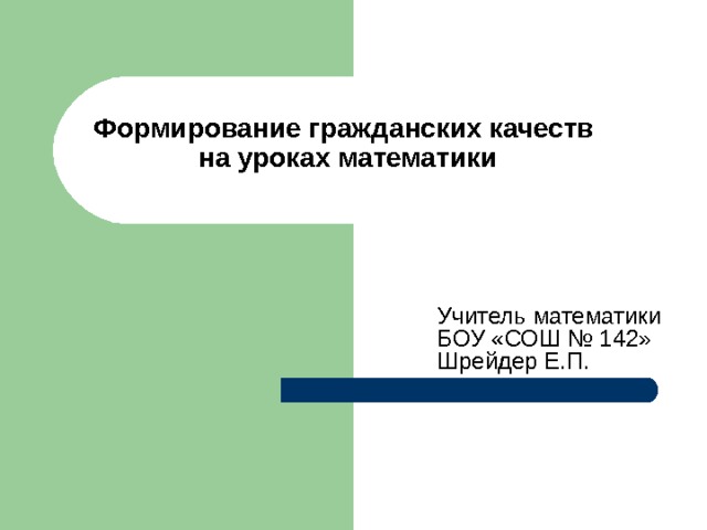 Формирование гражданских качеств  на уроках математики Учитель математики  БОУ «СОШ № 142»  Шрейдер Е.П. 