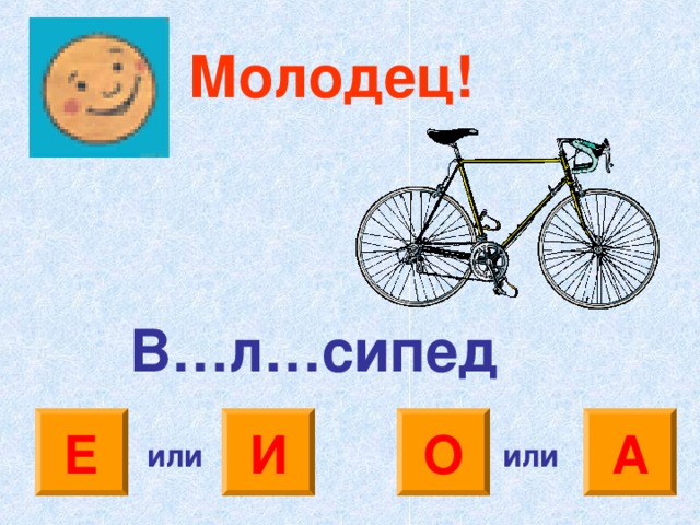 Молодец! В…л…сипед Е И А О или или 