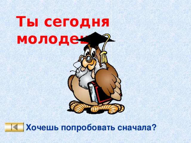 Ты сегодня молодец! Хочешь попробовать сначала? 