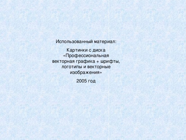 Использованный материал: Картинки с диска «Профессиональная векторная графика + шрифты, логотипы и векторные изображения» 2005 год 