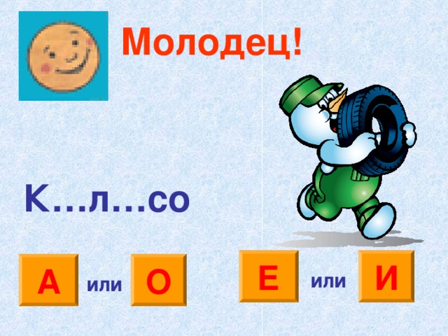 Молодец! К…л…со И Е А О или или 