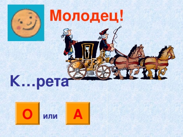 Молодец! К…рета О А или 