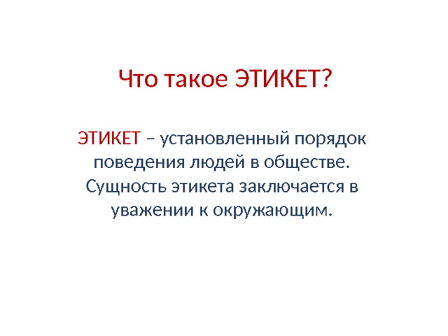 Что такое ЭТИКЕТ? ЭТИКЕТ  – установленный порядок поведения людей в обществе. Сущность этикета заключается в уважении к окружающим. 