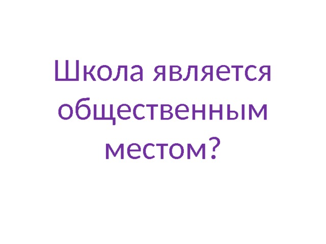Школа является общественным местом? 