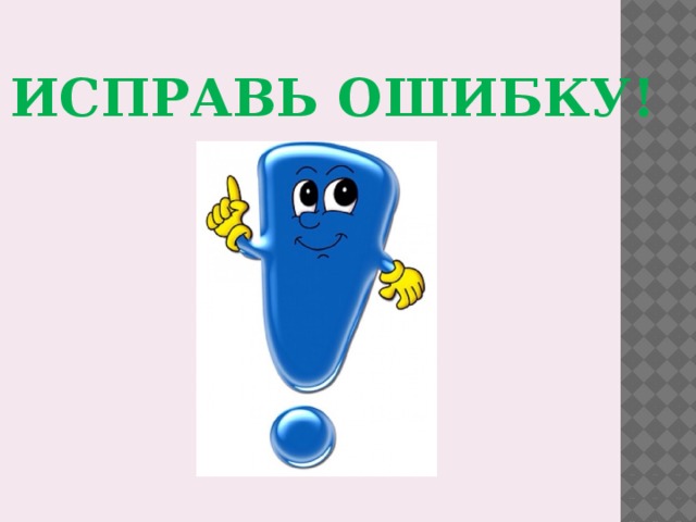 ИСПРАВЬ ОШИБКУ! 