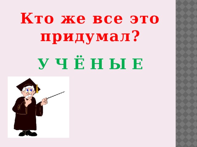 Кто же все это придумал? У Ч Ё Н Ы Е 