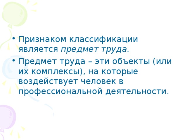 Признаком классификации является предмет труда. Предмет труда – эти объекты (или их комплексы), на которые воздействует человек в профессиональной деятельности. 