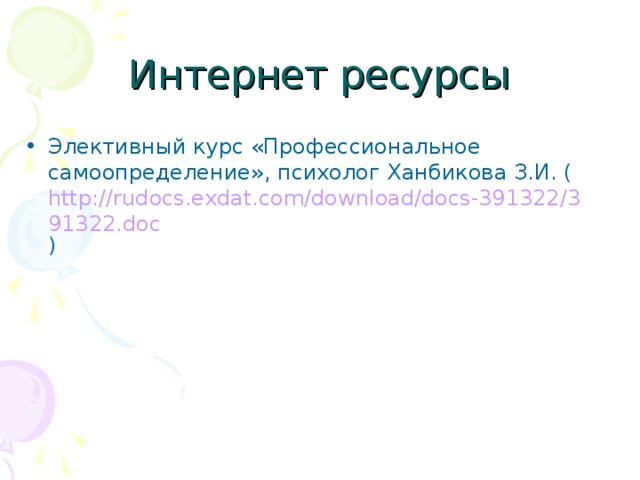 Интернет ресурсы Элективный курс «Профессиональное самоопределение», психолог Ханбикова З.И. ( http://rudocs.exdat.com/download/docs-391322/391322.doc )  