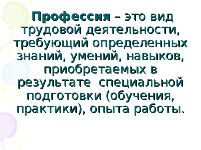  Профессия – это вид трудовой деятельности, требующий определенных знаний, умений, навыков, приобретаемых в результате специальной подготовки (обучения, практики), опыта работы. 
