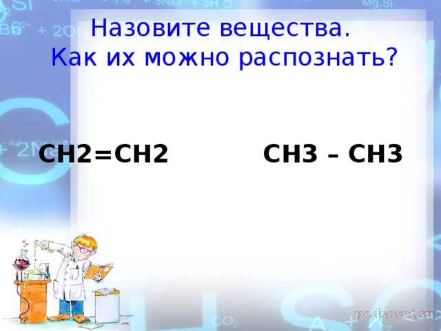 Назовите вещества.  Как их можно распознать? CH 2= CH 2 CH 3 – CH 3 