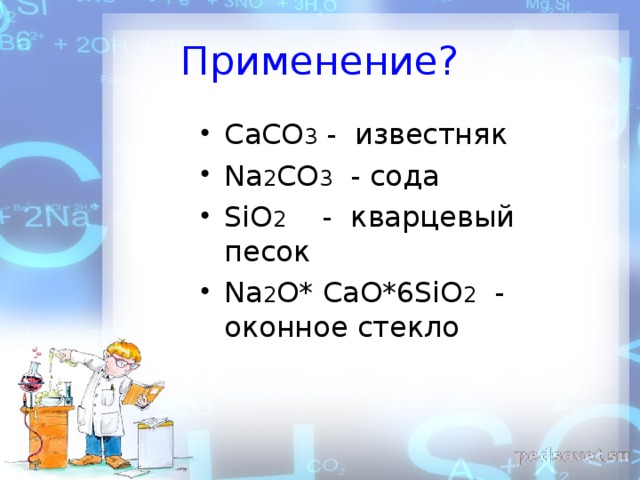 Применение? CaCO 3 - известняк Na 2 CO 3 - сода SiO 2 - кварцевый песок Na 2 O* CaO*6SiO 2 - оконное стекло 