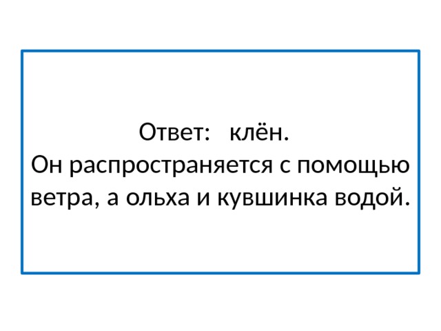 Ответ: клён.  Он распространяется с помощью ветра, а ольха и кувшинка водой. 