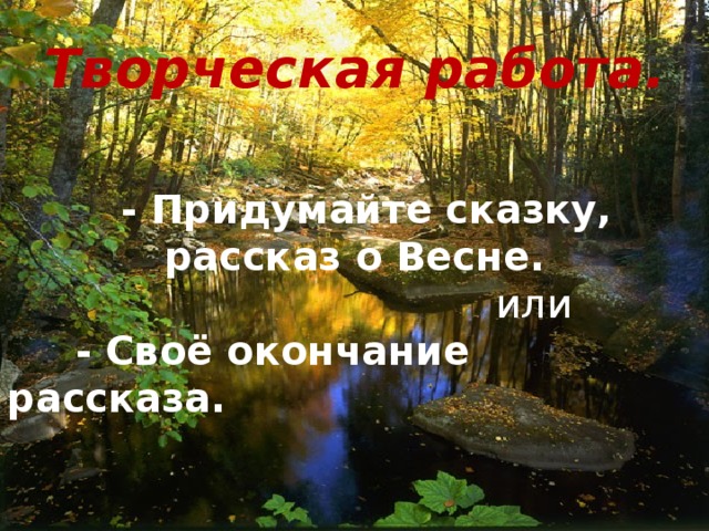 Творческая работа.  -  Придумайте сказку, рассказ о Весне.  или  - Своё окончание рассказа. 