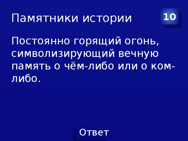 Памятники истории 10 Постоянно горящий огонь, символизирующий вечную память о чём-либо или о ком-либо.  