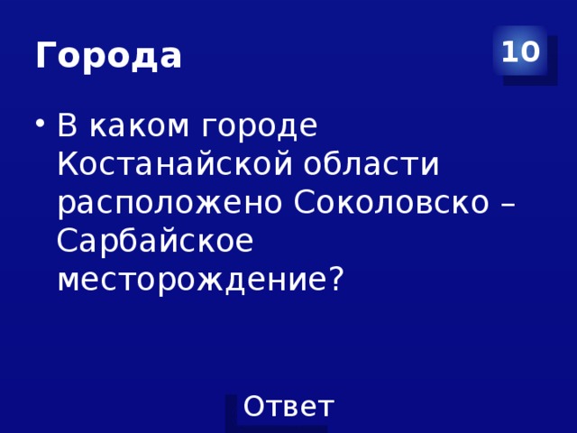 Города 10 В каком городе Костанайской области расположено Соколовско – Сарбайское месторождение? 