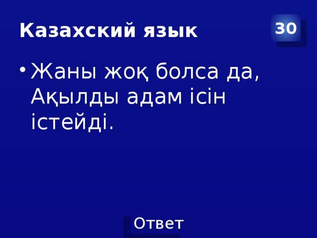 Казахский язык 30 Жаны жоқ болса да,  Ақылды адам ісін істейді.   