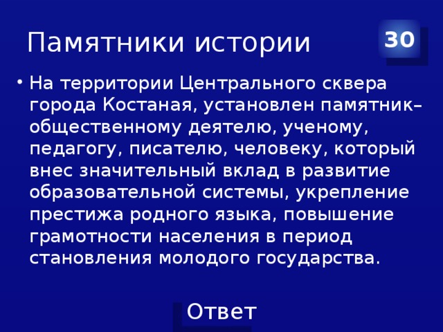 Памятники истории 30 На территории Центрального сквера города Костаная, установлен памятник– общественному деятелю, ученому, педагогу, писателю, человеку, который внес значительный вклад в развитие образовательной системы, укрепление престижа родного языка, повышение грамотности населения в период становления молодого государства. 