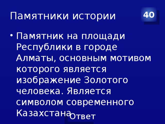 Памятники истории 40 Памятник на площади Республики в городе Алматы, основным мотивом которого является изображение Золотого человека. Является символом современного Казахстана 