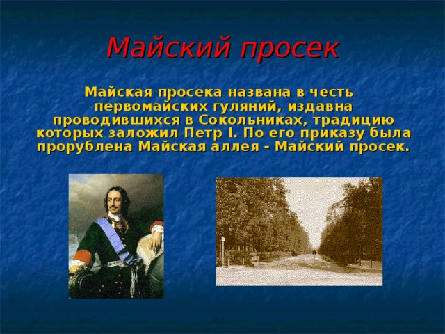 Майский просек  Майская просека названа в честь первомайских гуляний, издавна проводившихся в Сокольниках, традицию которых заложил Петр I . По его приказу была прорублена Майская аллея - Майский просек.  