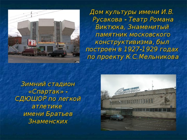 Дом культуры имени И.В. Русакова - Театр Романа Виктюка, Знаменитый  памятник московского конструктивизма , был  построен в 1927-1929 годах  по проекту К.С.Мельникова Зимний стадион «Спартак» - СДЮШОР по легкой атлетике имени Братьев Знаменских 