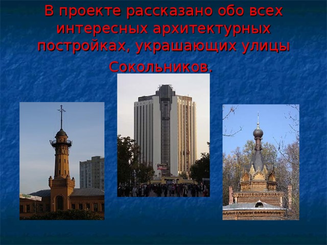 В проекте рассказано обо всех интересных архитектурных постройках, украшающих улицы Сокольников.  