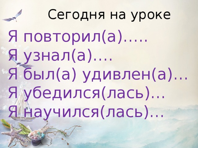 Сегодня на уроке Я повторил(а)….. Я узнал(а)…. Я был(а) удивлен(а)… Я убедился(лась)… Я научился(лась)… 16.10.16 