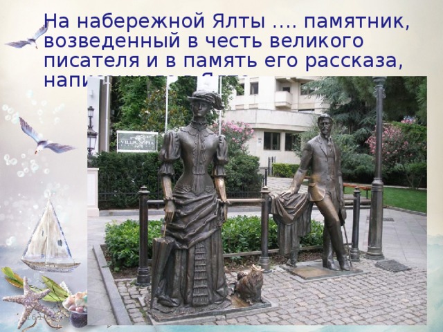  На набережной Ялты …. памятник, возведенный в честь великого писателя и в память его рассказа, написанного в Ялте. 16.10.16 