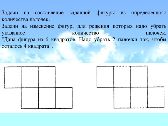 Задачи на составление заданной фигуры из определенного количества палочек. Задачи на изменение фигур, для решения которых надо убрать указанное количество палочек.  