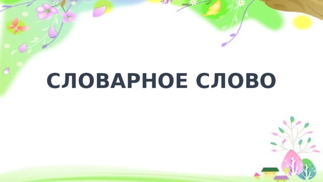 СЛОВАРНОЕ СЛОВО 