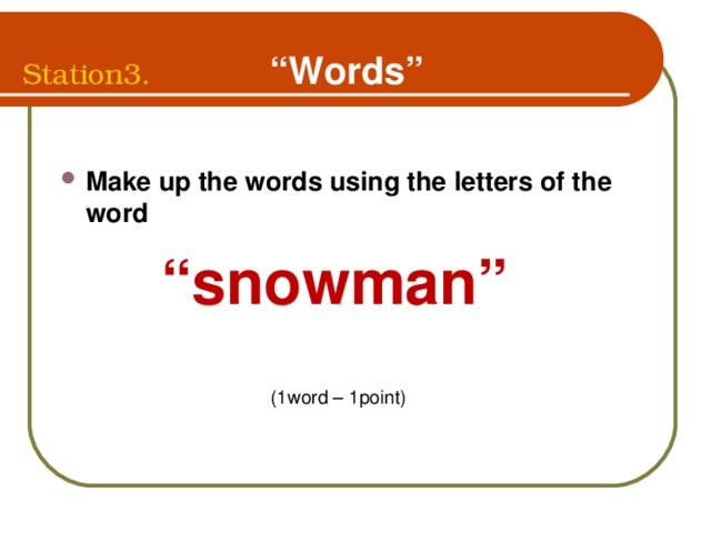 Station3.  “Words”  Make up the words using the letters of the word  “ snowman”   (1word – 1point)  