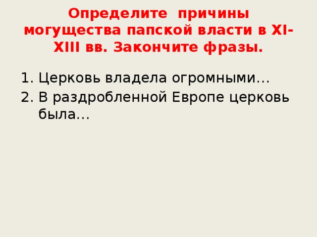Определите причины могущества папской власти в XI-XIII вв. Закончите фразы. Церковь владела огромными… В раздробленной Европе церковь была… 